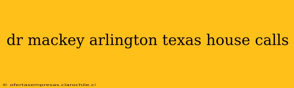 dr mackey arlington texas house calls