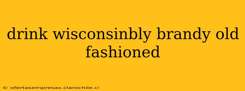 drink wisconsinbly brandy old fashioned