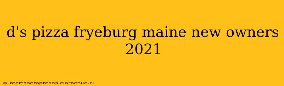 d's pizza fryeburg maine new owners 2021