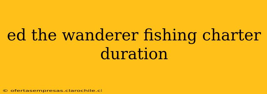 ed the wanderer fishing charter duration