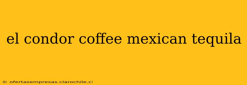 el condor coffee mexican tequila
