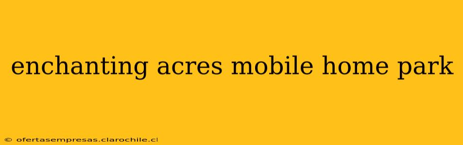 enchanting acres mobile home park
