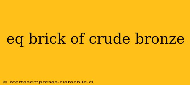 eq brick of crude bronze