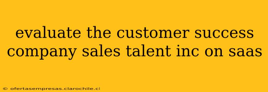 evaluate the customer success company sales talent inc on saas