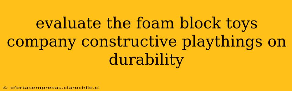 evaluate the foam block toys company constructive playthings on durability