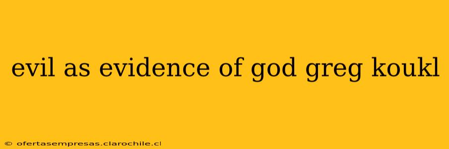evil as evidence of god greg koukl