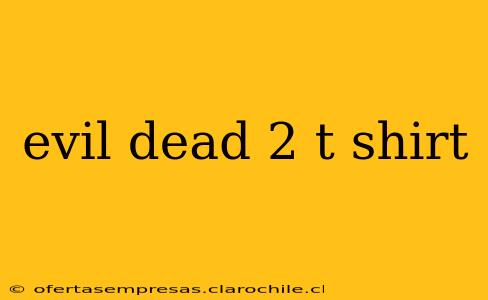 evil dead 2 t shirt