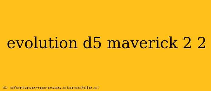 evolution d5 maverick 2 2