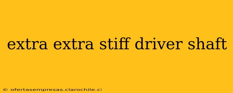 extra extra stiff driver shaft