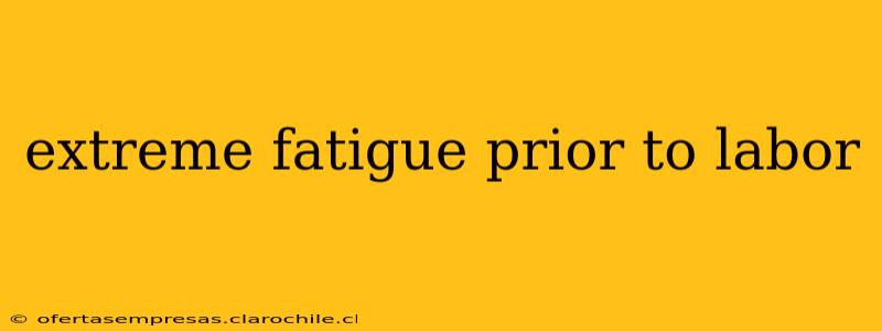 extreme fatigue prior to labor
