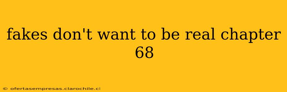fakes don't want to be real chapter 68