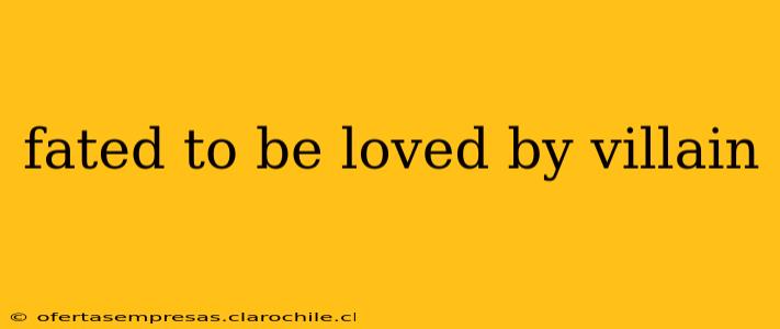 fated to be loved by villain