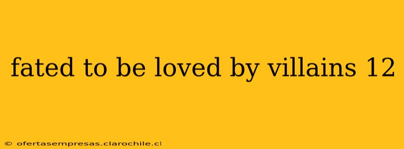 fated to be loved by villains 12