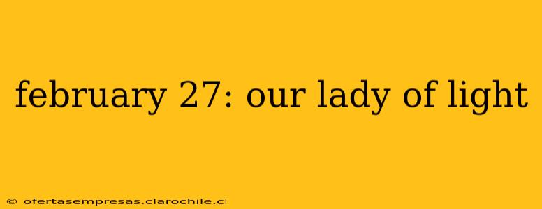 february 27: our lady of light