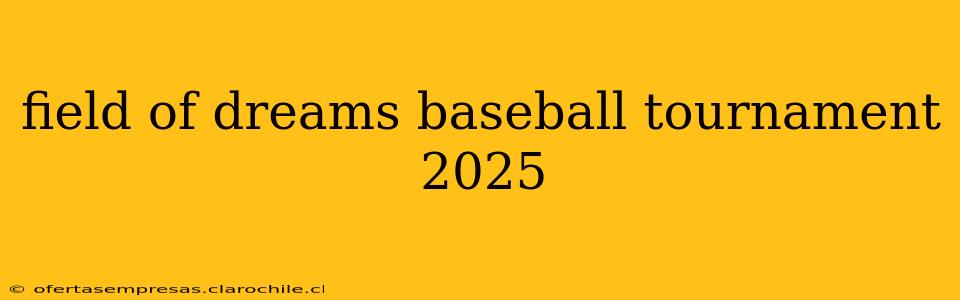 field of dreams baseball tournament 2025