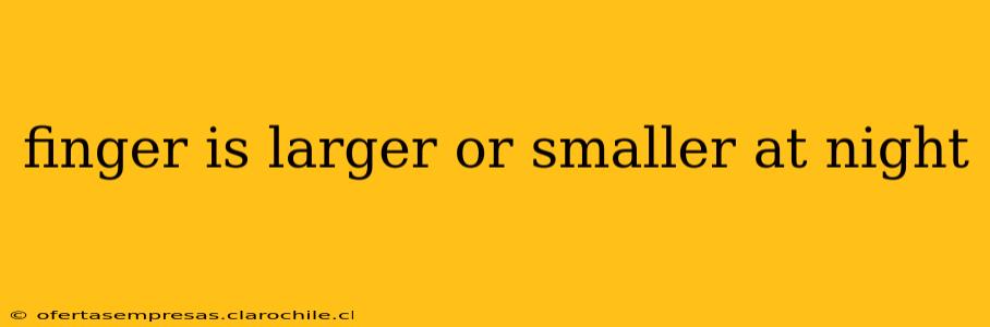 finger is larger or smaller at night