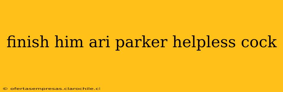 finish him ari parker helpless cock