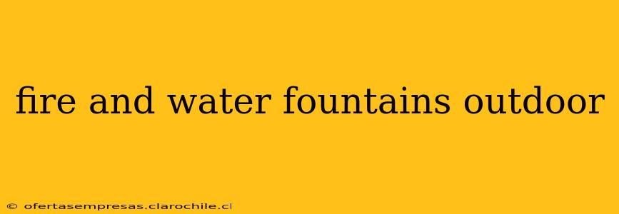 fire and water fountains outdoor
