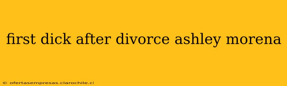 first dick after divorce ashley morena first dick after divorce ashley morena