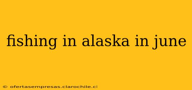 fishing in alaska in june