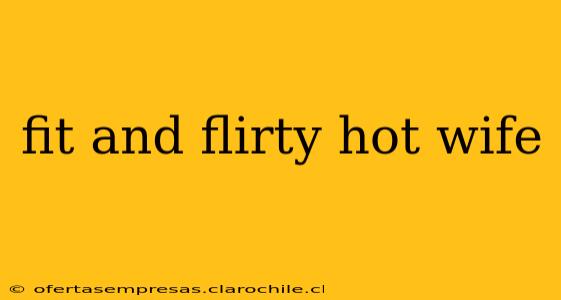 fit and flirty hot wife fit and flirty hot wife