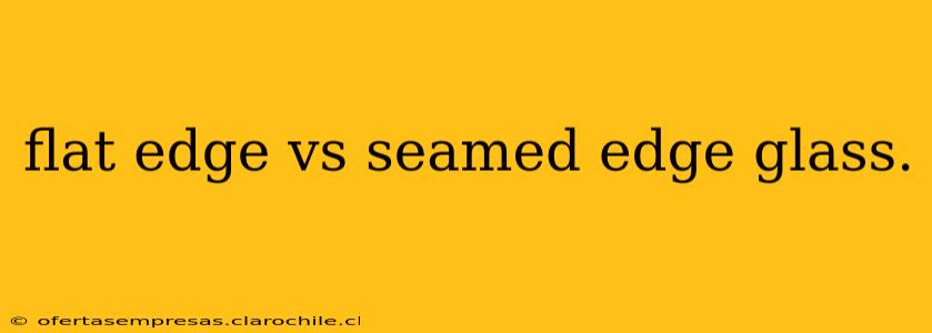 flat edge vs seamed edge glass.