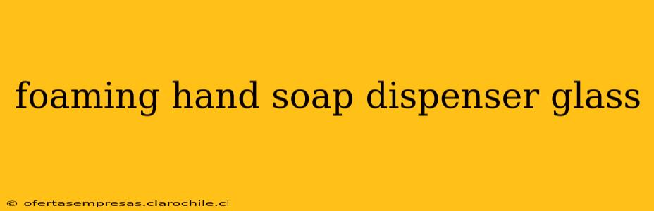 foaming hand soap dispenser glass