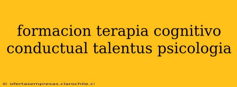 formacion terapia cognitivo conductual talentus psicologia