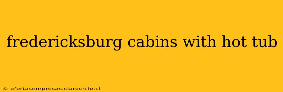 fredericksburg cabins with hot tub