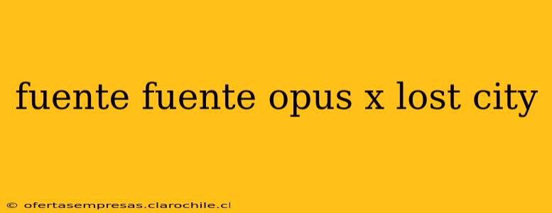 fuente fuente opus x lost city