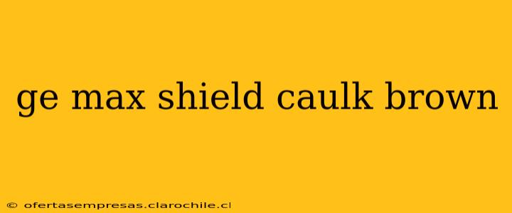 ge max shield caulk brown