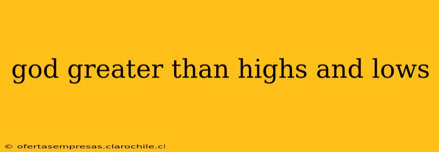 god greater than highs and lows