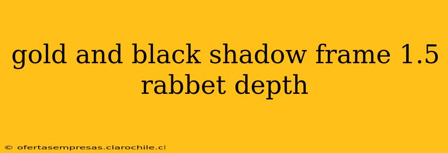 gold and black shadow frame 1.5 rabbet depth