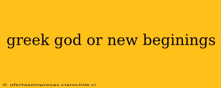 greek god or new beginings