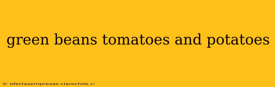 green beans tomatoes and potatoes