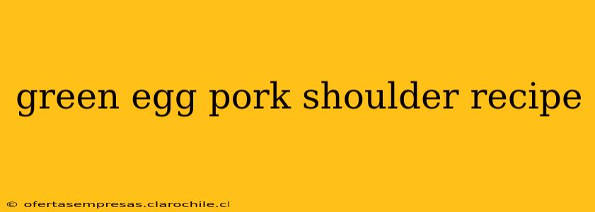 green egg pork shoulder recipe