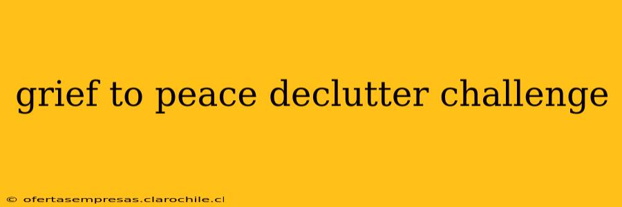 grief to peace declutter challenge
