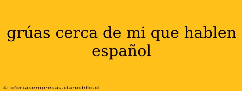 grúas cerca de mi que hablen español