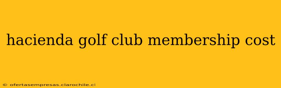 hacienda golf club membership cost