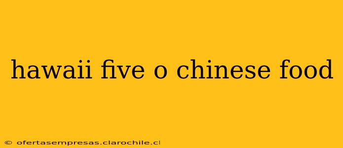 hawaii five o chinese food