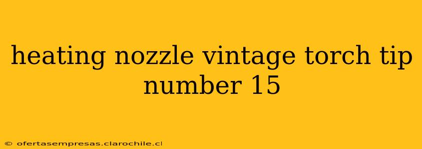 heating nozzle vintage torch tip number 15