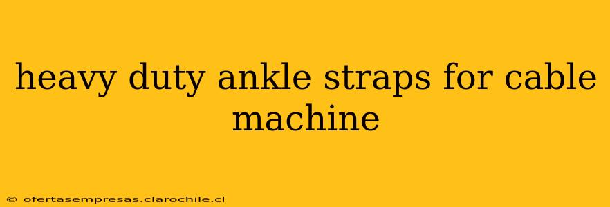 heavy duty ankle straps for cable machine