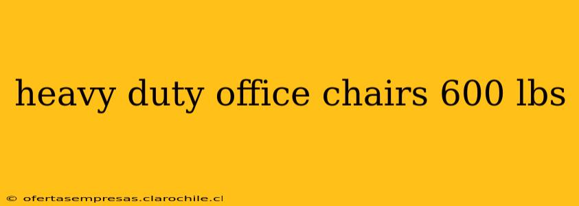 heavy duty office chairs 600 lbs