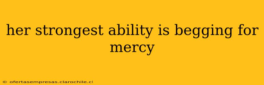her strongest ability is begging for mercy her strongest ability is begging for mercy