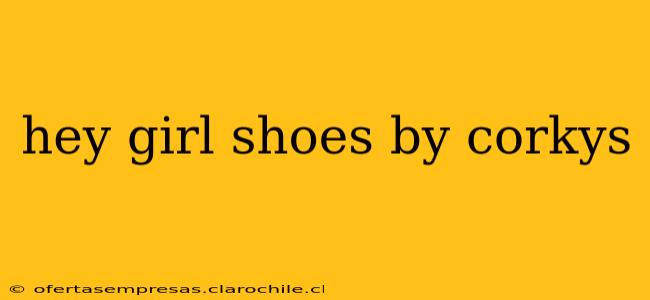hey girl shoes by corkys