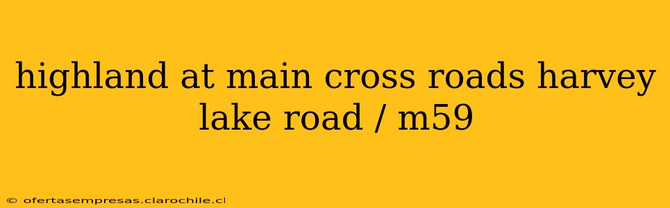 highland at main cross roads harvey lake road / m59