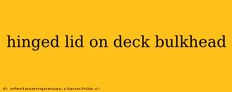 hinged lid on deck bulkhead