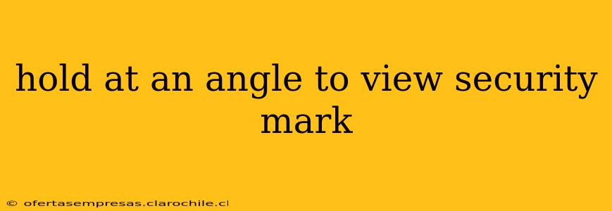 hold at an angle to view security mark