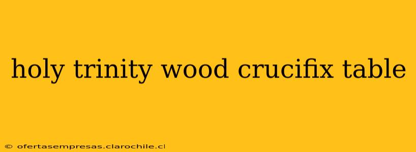 holy trinity wood crucifix table