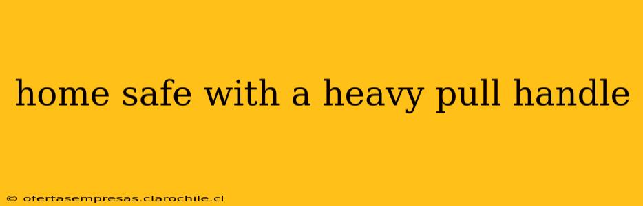 home safe with a heavy pull handle